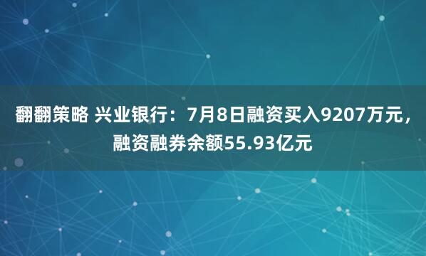 翻翻策略 兴业银行：7月8日融资买入9207万元，融资融券余额55.93亿元