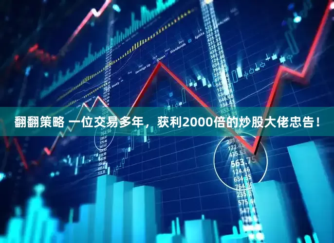 翻翻策略 一位交易多年，获利2000倍的炒股大佬忠告！