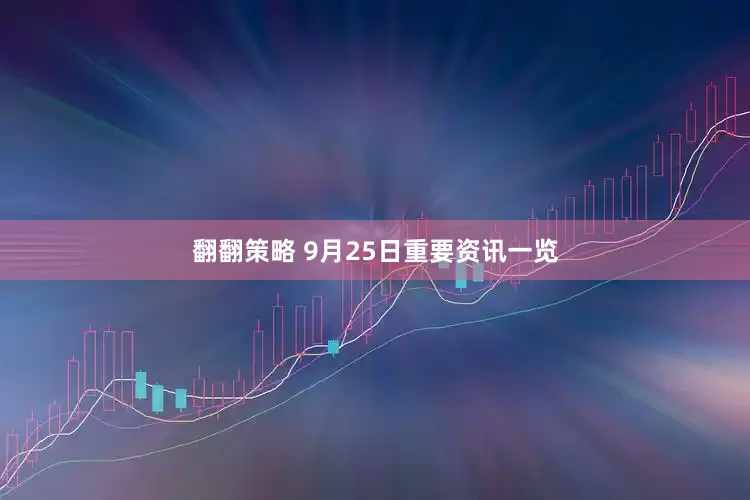 翻翻策略 9月25日重要资讯一览