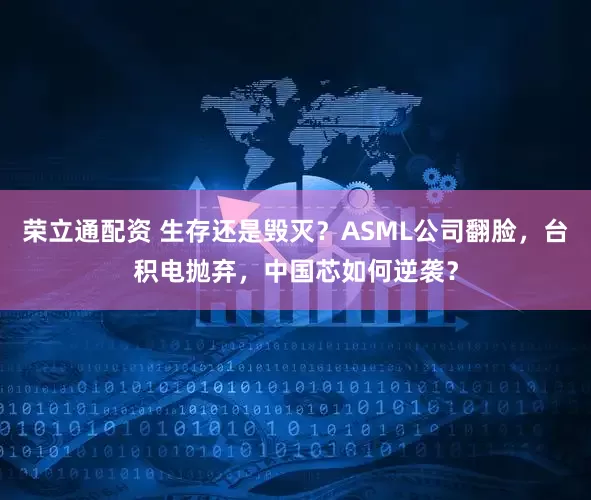 荣立通配资 生存还是毁灭？ASML公司翻脸，台积电抛弃，中国芯如何逆袭？