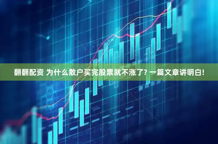 翻翻配资 为什么散户买完股票就不涨了? 一篇文章讲明白!