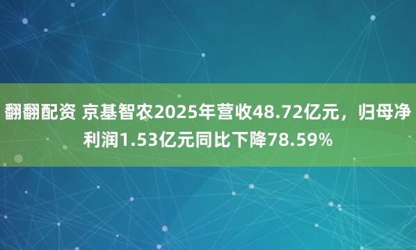 翻翻配资 京基智农2025年营收48.72亿元，归母净利润1.53亿元同比下降78.59%