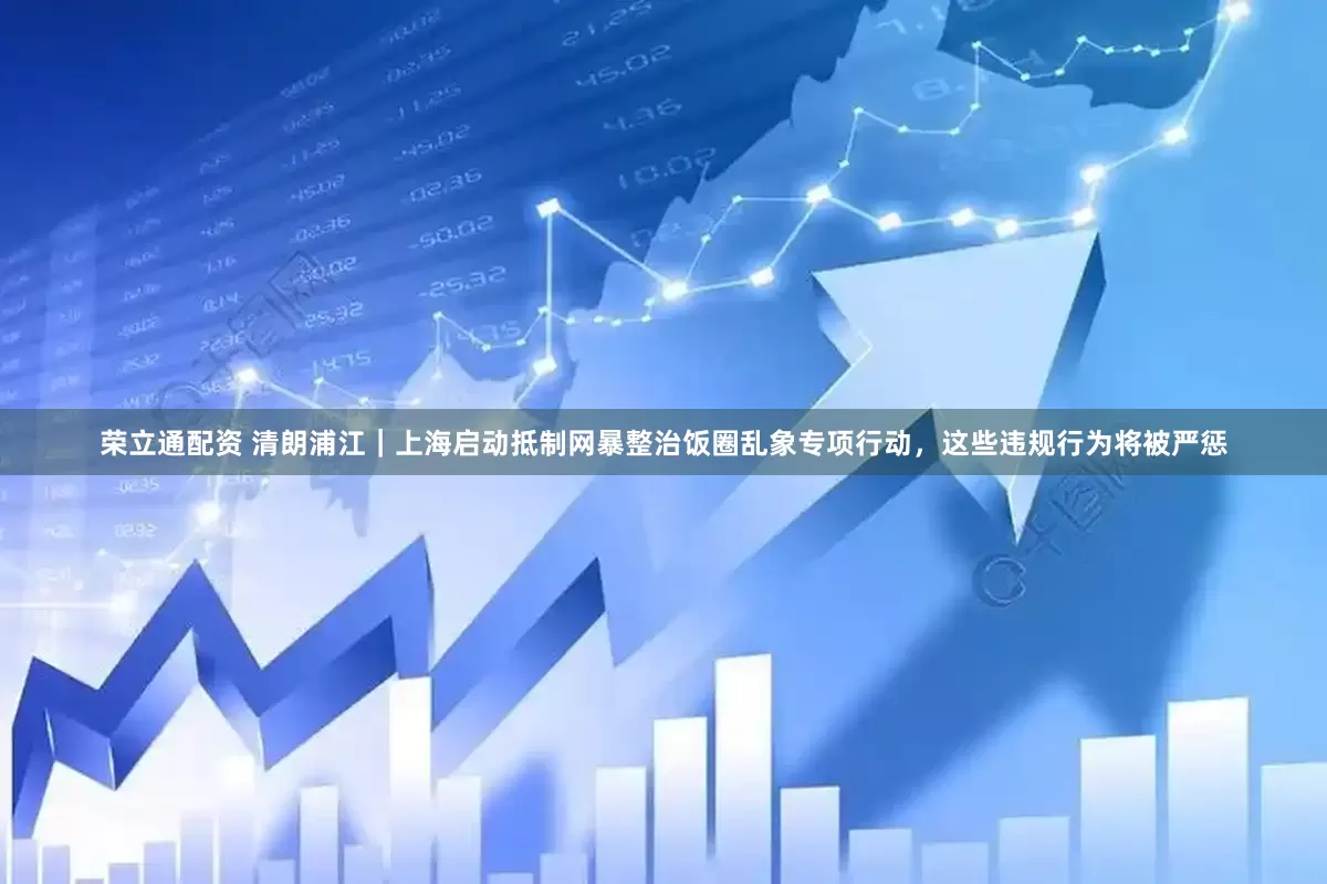 荣立通配资 清朗浦江｜上海启动抵制网暴整治饭圈乱象专项行动，这些违规行为将被严惩